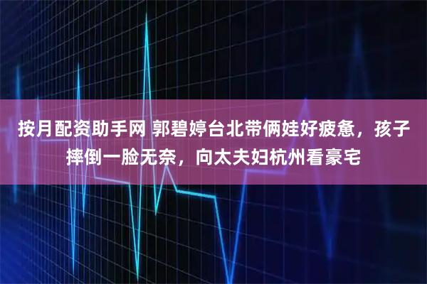 按月配资助手网 郭碧婷台北带俩娃好疲惫，孩子摔倒一脸无奈，向太夫妇杭州看豪宅